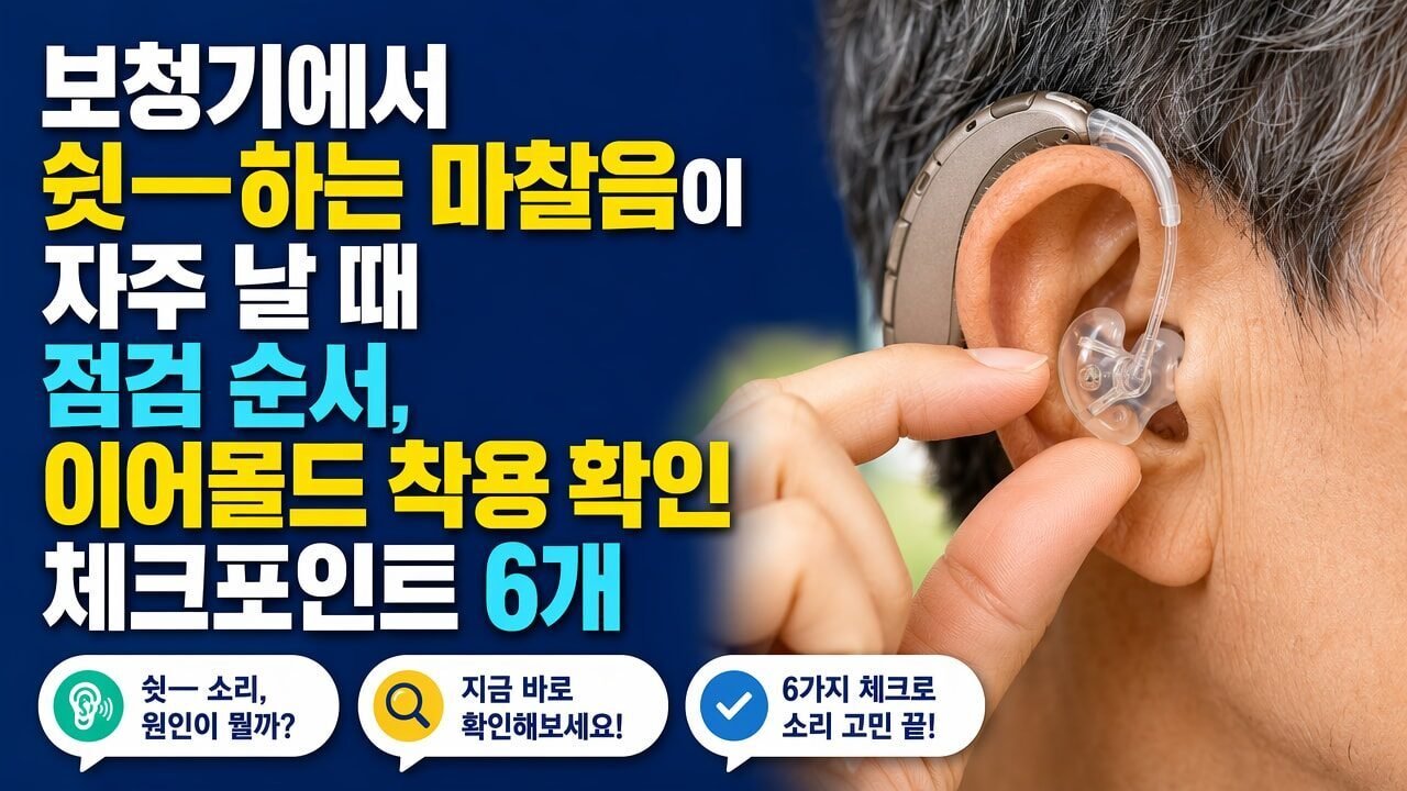 보청기에서 쉿—하는 마찰음이 자주 날 때 점검 순서, 이어몰드 착용 확인 체크포인트 6개